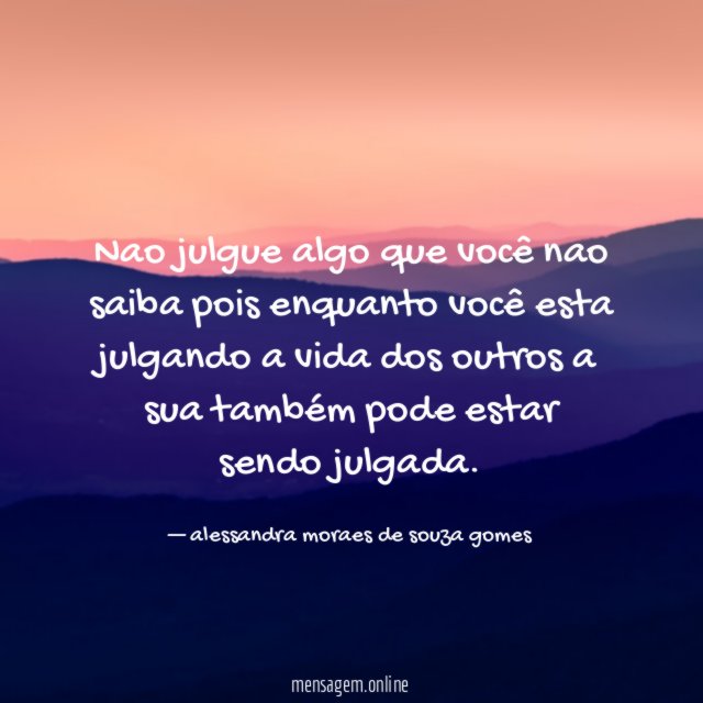 nao julgue algo que você nao saiba pois