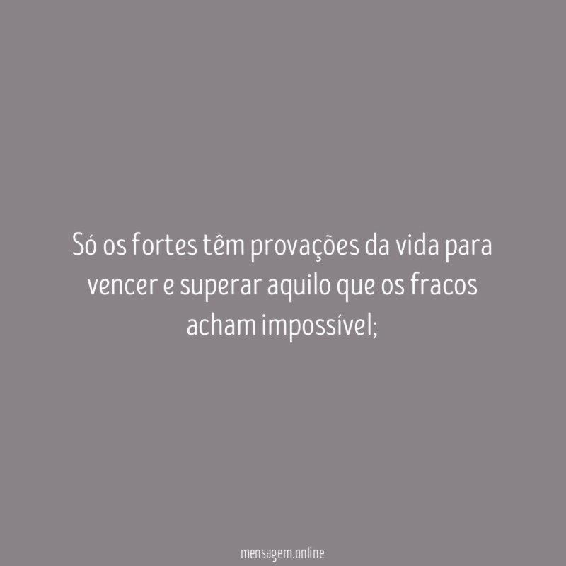Só os fortes têm provações da vida para
