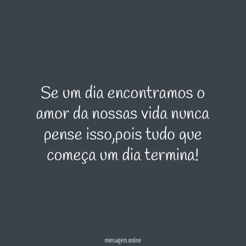 Se um dia encontramos o amor da nossas vida nunca pense isso