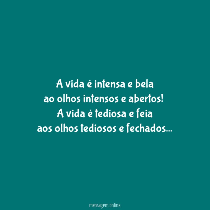 A vida é intensa e bela ao olhos intensos e abertos