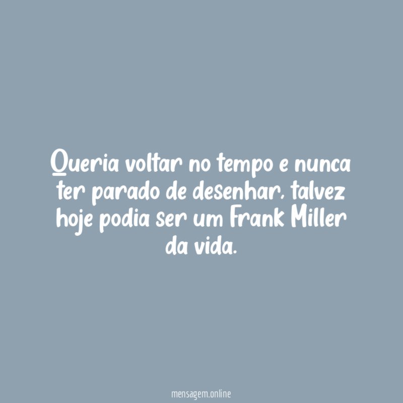 Queria voltar no tempo e nunca ter parado de desenhar