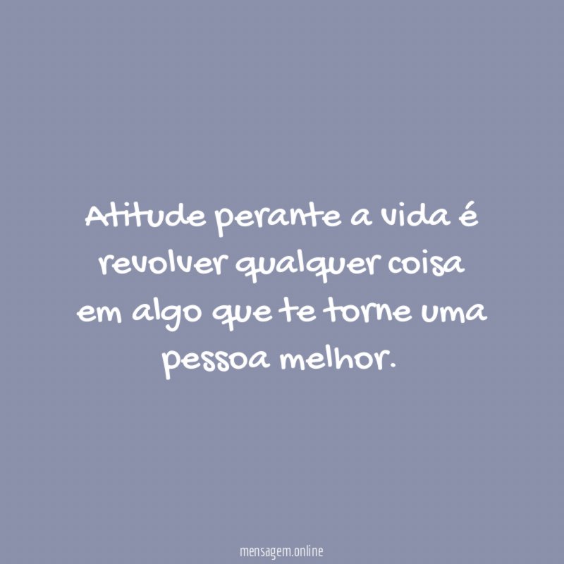 Atitude perante a vida é revolver qualquer coisa