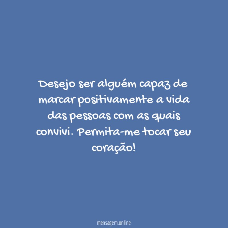 Desejo ser alguém capaz de marcar positivamente a