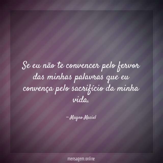 Se eu não te convencer pelo fervor das
