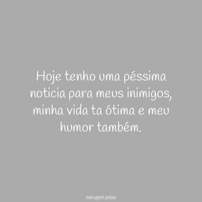 Hoje tenho uma péssima noticia para meus inimigos