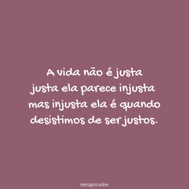 A vida não é justa justa ela parece injusta mas
