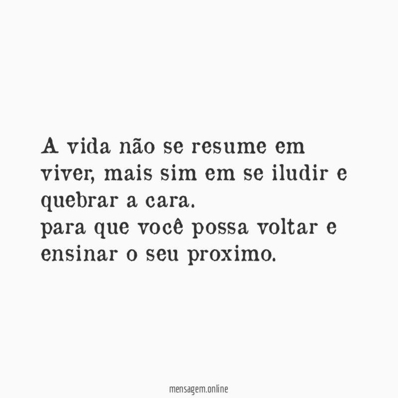 A vida não se resume em viver, mais sim em se iludir e quebrar a cara.