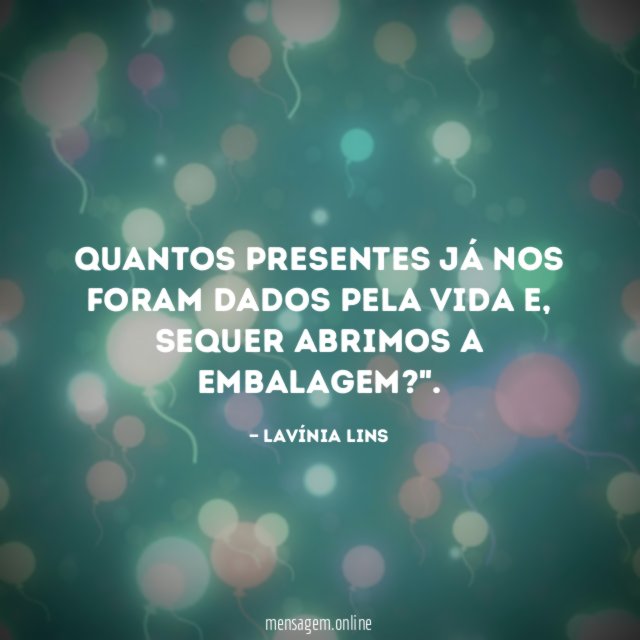 Quantos presentes já nos foram dados pela vida