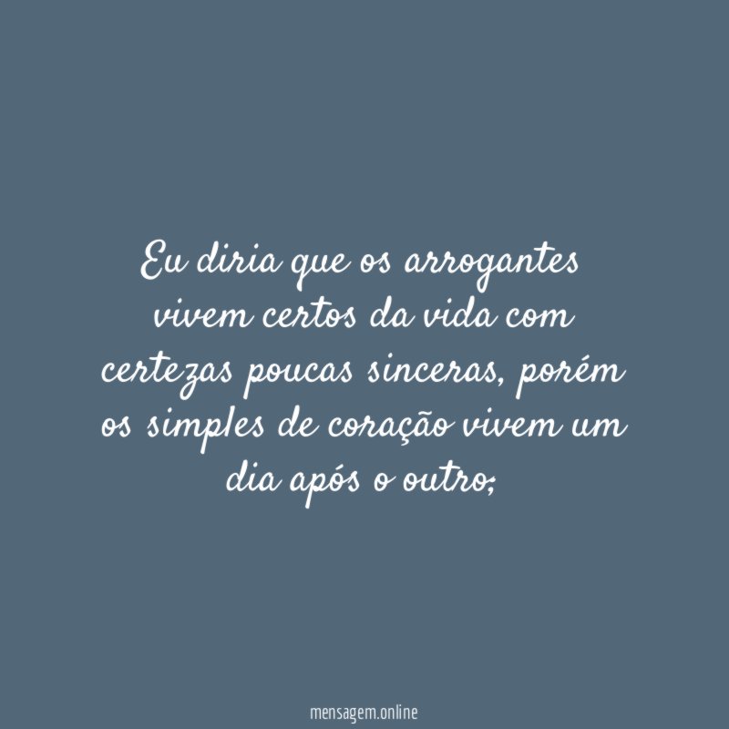 Eu diria que os arrogantes vivem certos da