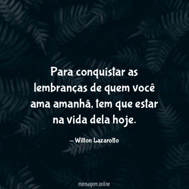 Para conquistar as lembranças de quem você ama amanhã