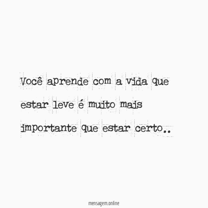 Você aprende com a vida que estar leve