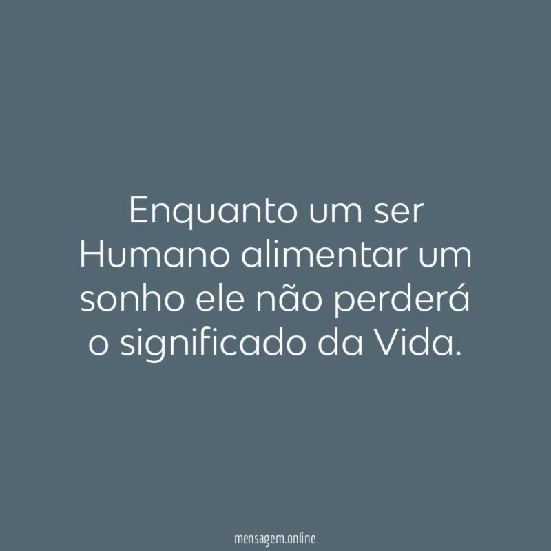 Enquanto um ser Humano alimentar um sonho ele