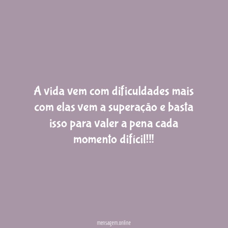 A vida vem com dificuldades mais com elas
