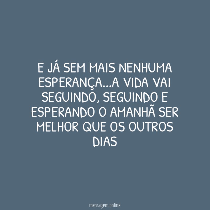 E já sem mais nenhuma esperança