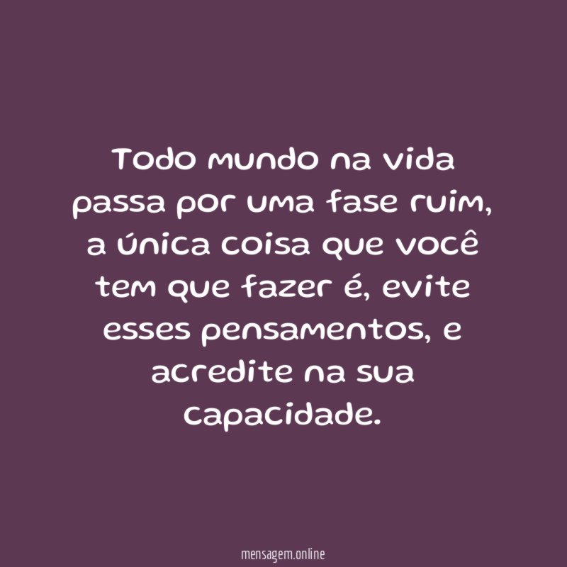 Todo mundo na vida passa por uma fase ruim