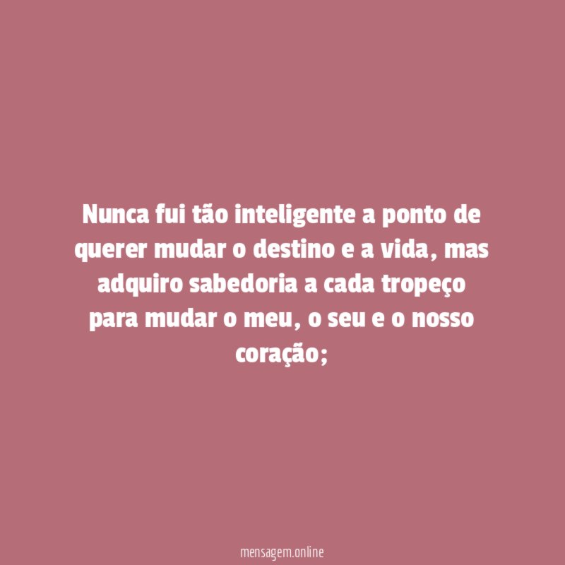 Nunca fui tão inteligente a ponto de querer