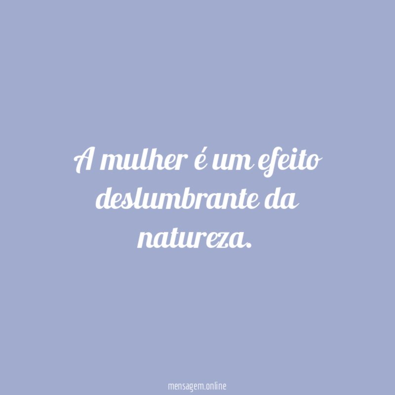 A mulher é um efeito deslumbrante da natureza