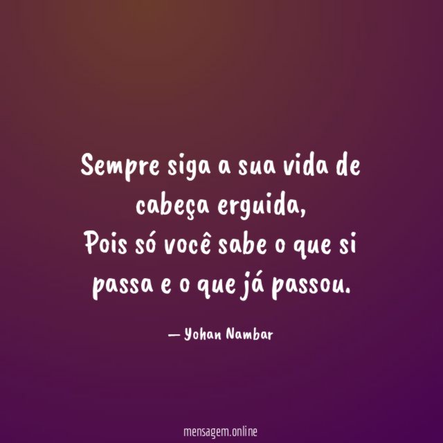 Sempre siga a sua vida de cabeça erguida