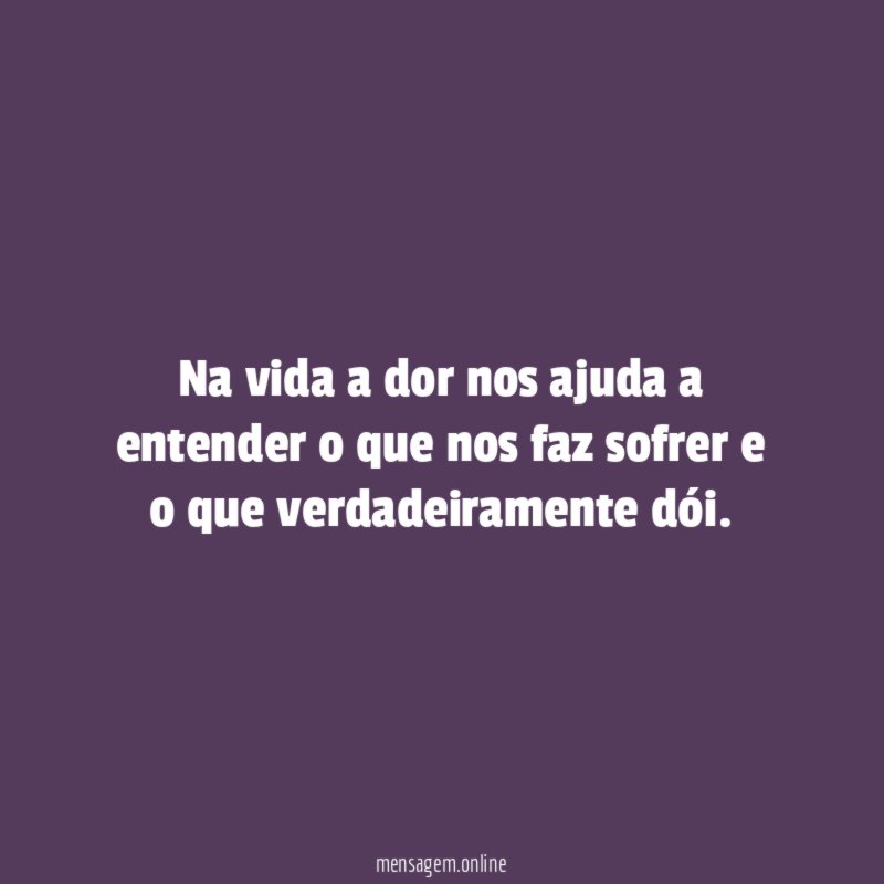 Na vida a dor nos ajuda a entender