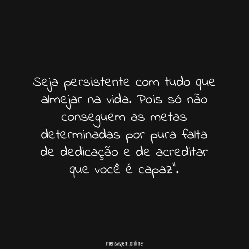 Seja persistente com tudo que almejar na vida