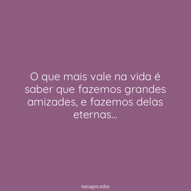 O que mais vale na vida é saber que fazemos grandes amizades