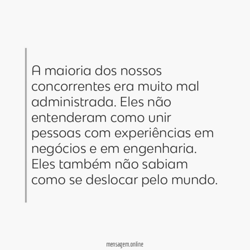 A maioria dos nossos concorrentes era muito mal administrada