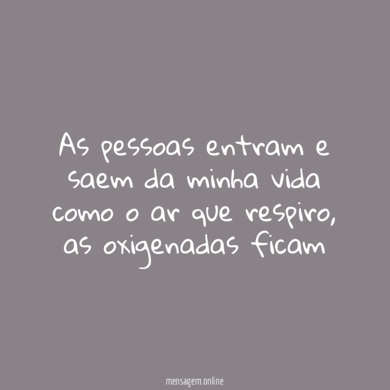 As pessoas entram e saem da minha vida