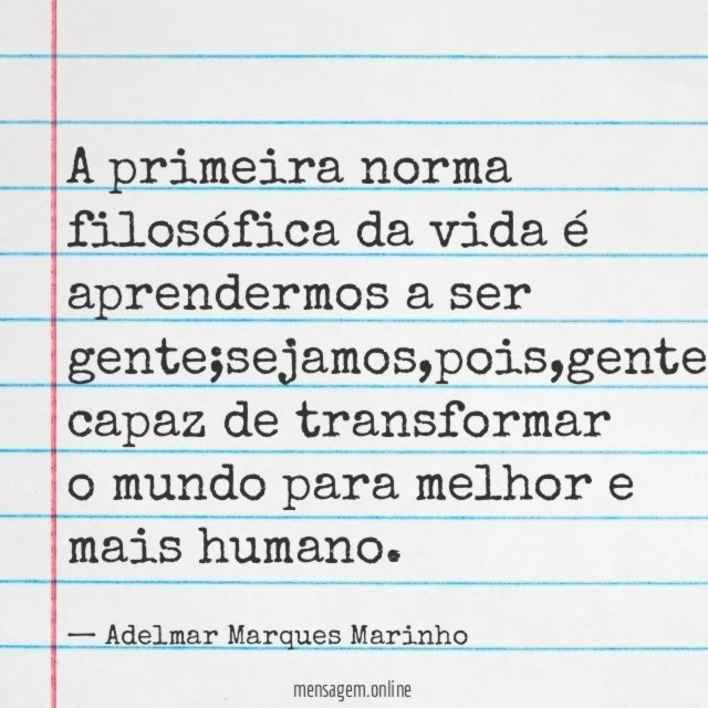 A primeira norma filosófica da vida é aprendermos a ser gente