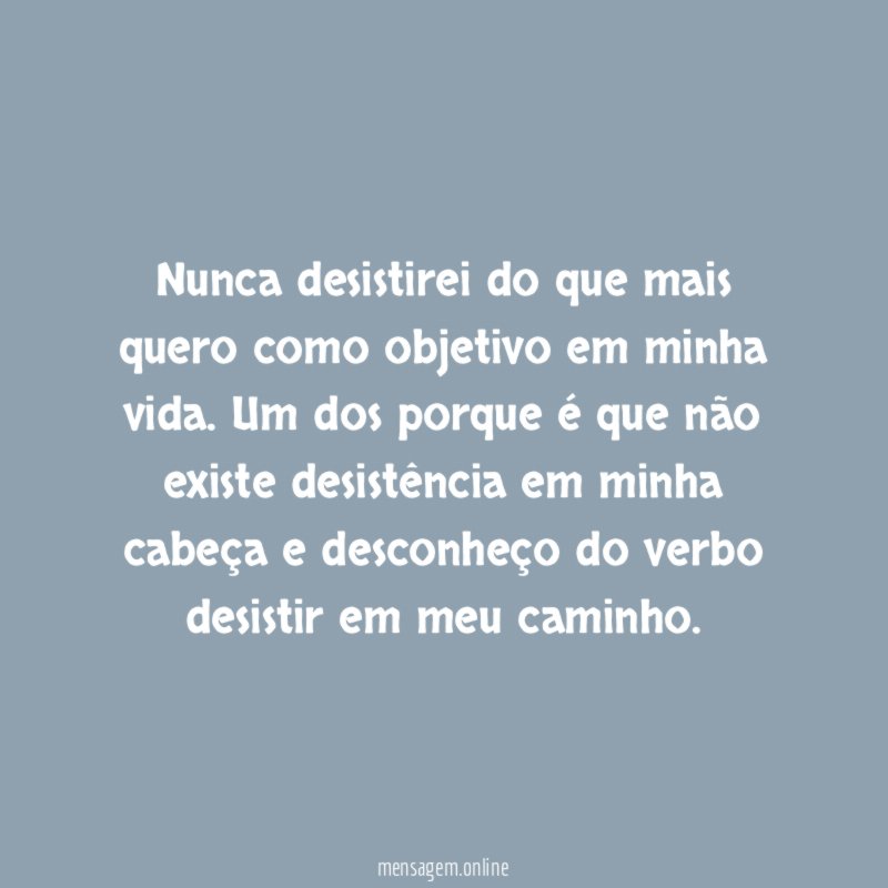 Nunca desistirei do que mais quero como objetivo em minha vida