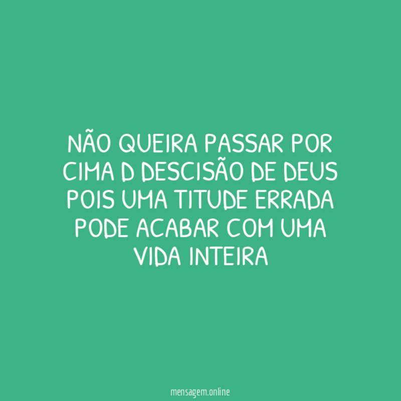 não queira passar por cima d descisão de