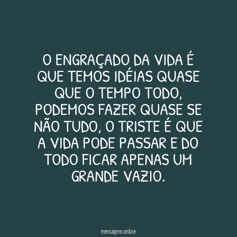 O engraçado da vida é que temos idéias