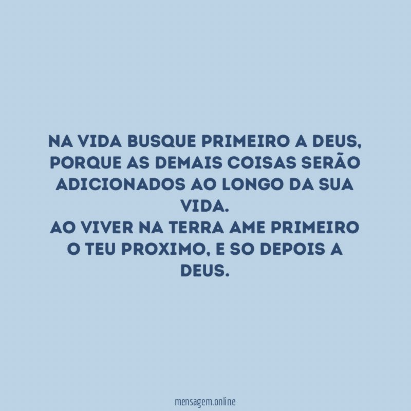 Na vida busque primeiro a DEUS, porque as demais coisas serão adicionados ao longo da sua vida.