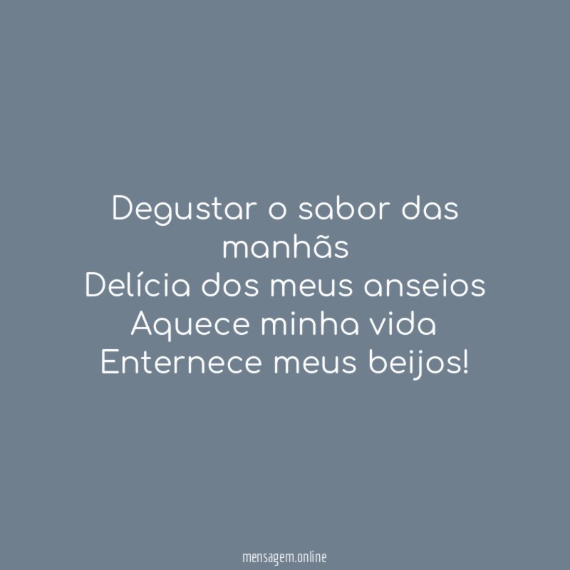 Degustar o sabor das manhãs Delícia dos meus anseios Aquece