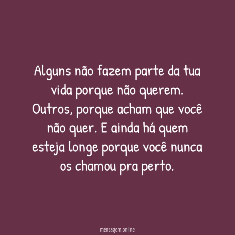 Alguns não fazem parte da tua vida porque não querem
