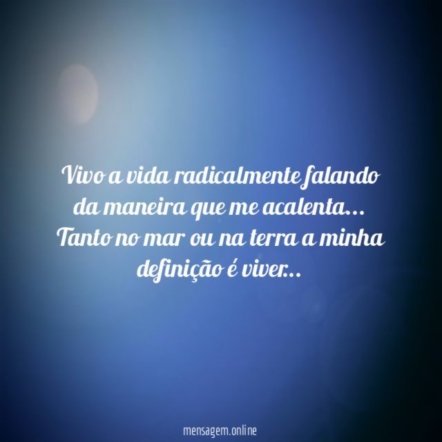 Vivo a vida radicalmente falando da maneira que me acalenta