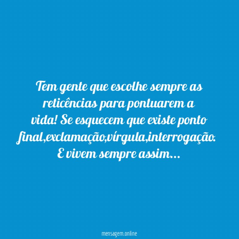 Tem gente que escolhe sempre as reticências para pontuarem a vida
