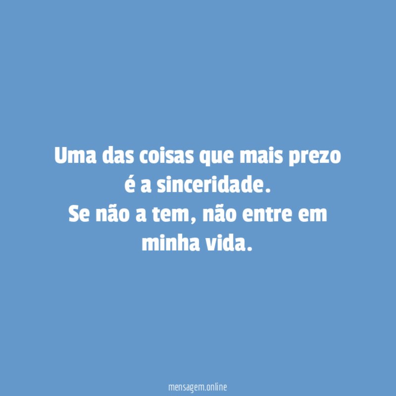 Uma das coisas que mais prezo é a sinceridade