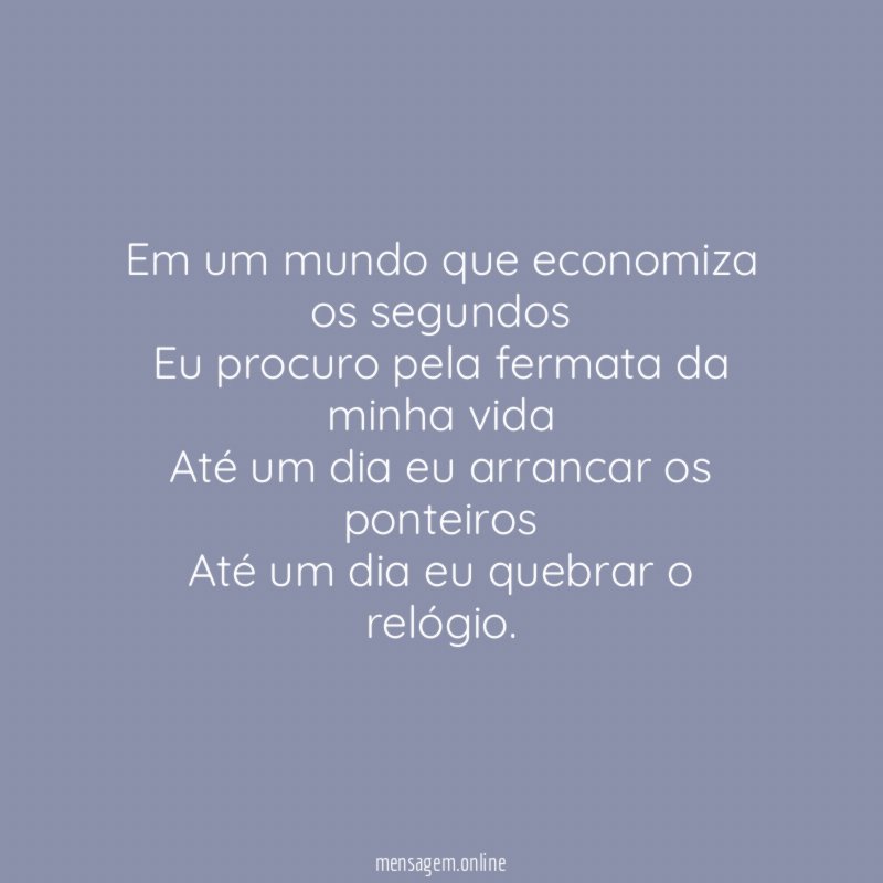 Em um mundo que economiza os segundos Eu procuro