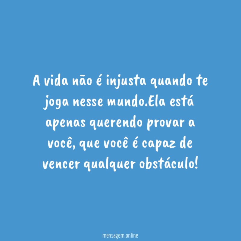 A vida não é injusta quando te joga nesse mundo
