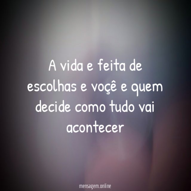 A vida e feita de escolhas e voçê