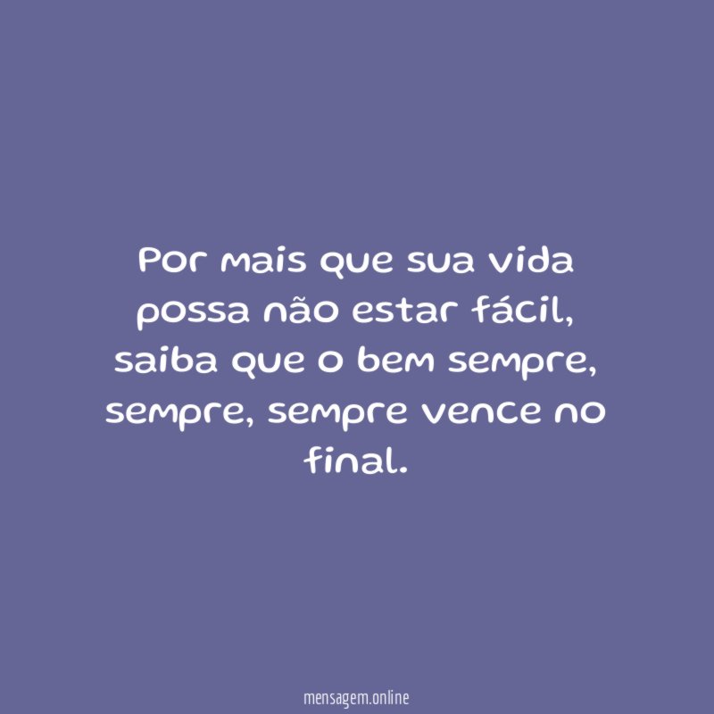 Por mais que sua vida possa não estar fácil