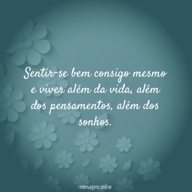 Sentir-se bem consigo mesmo e viver além da vida