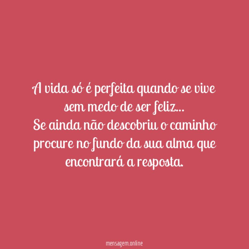 A vida só é perfeita quando se vive sem medo de ser feliz