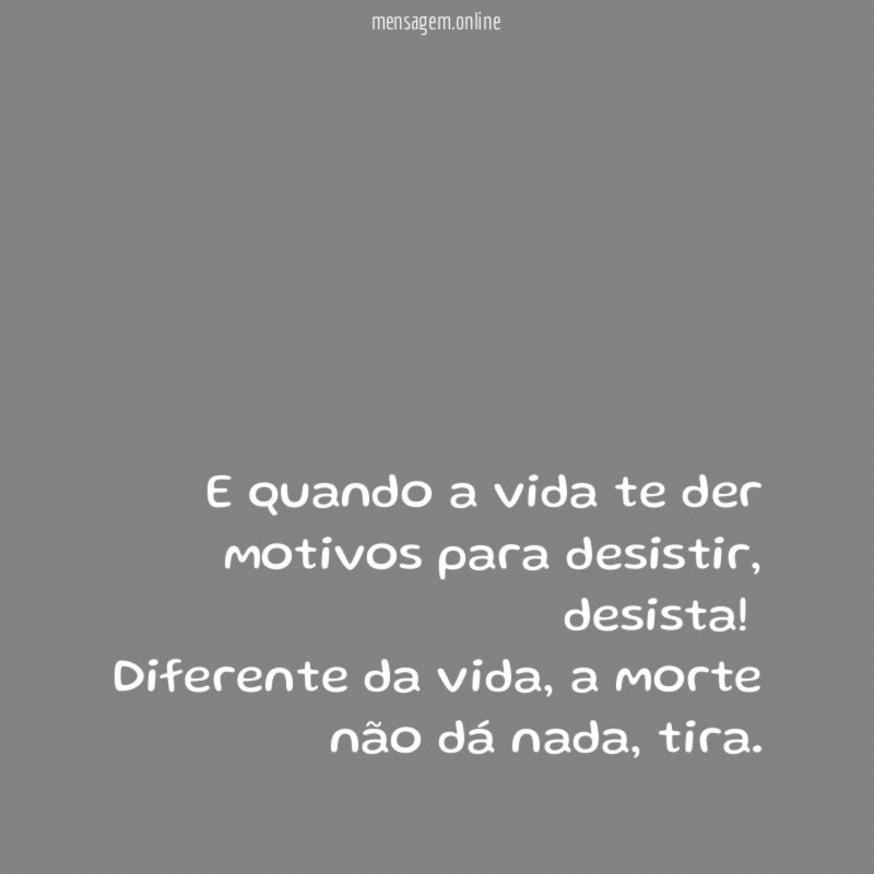 E quando a vida te der motivos para desistir