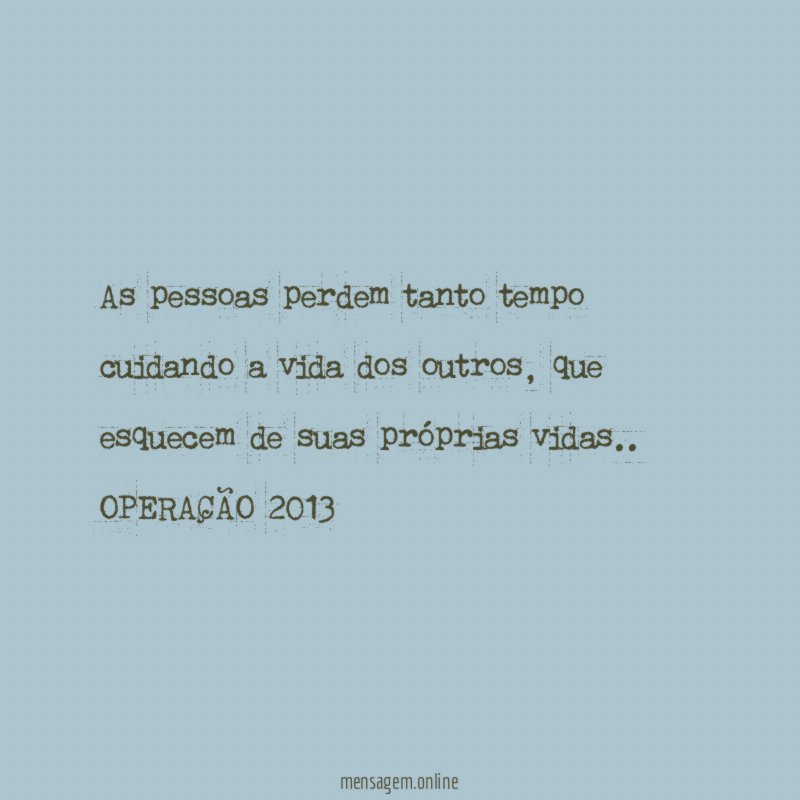 As pessoas perdem tanto tempo cuidando a vida dos outros