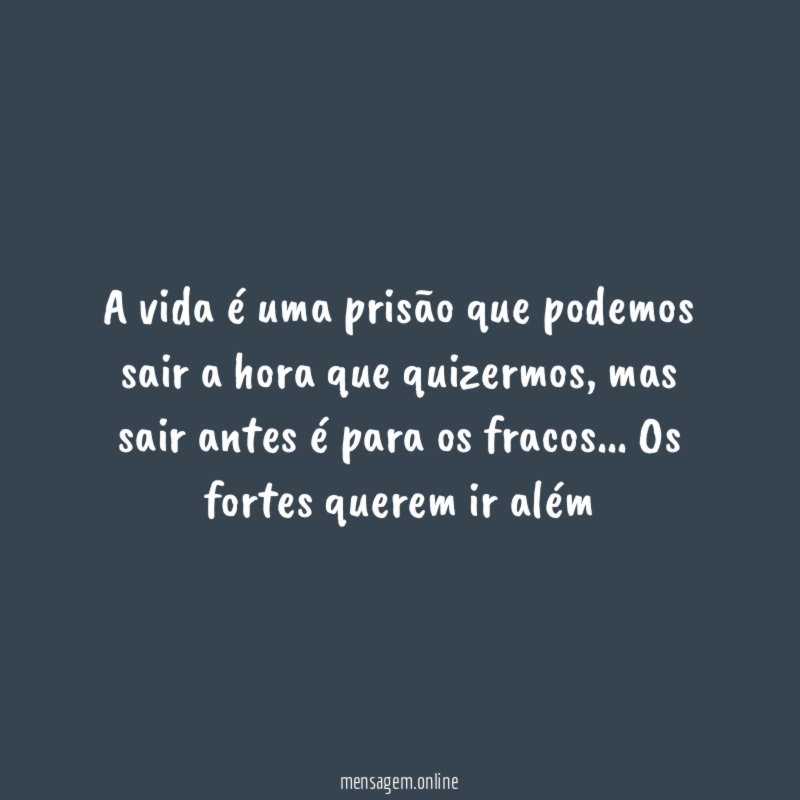 A vida é uma prisão que podemos sair a hora que quizermos