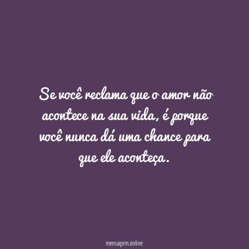 Se você reclama que o amor não acontece na sua vida