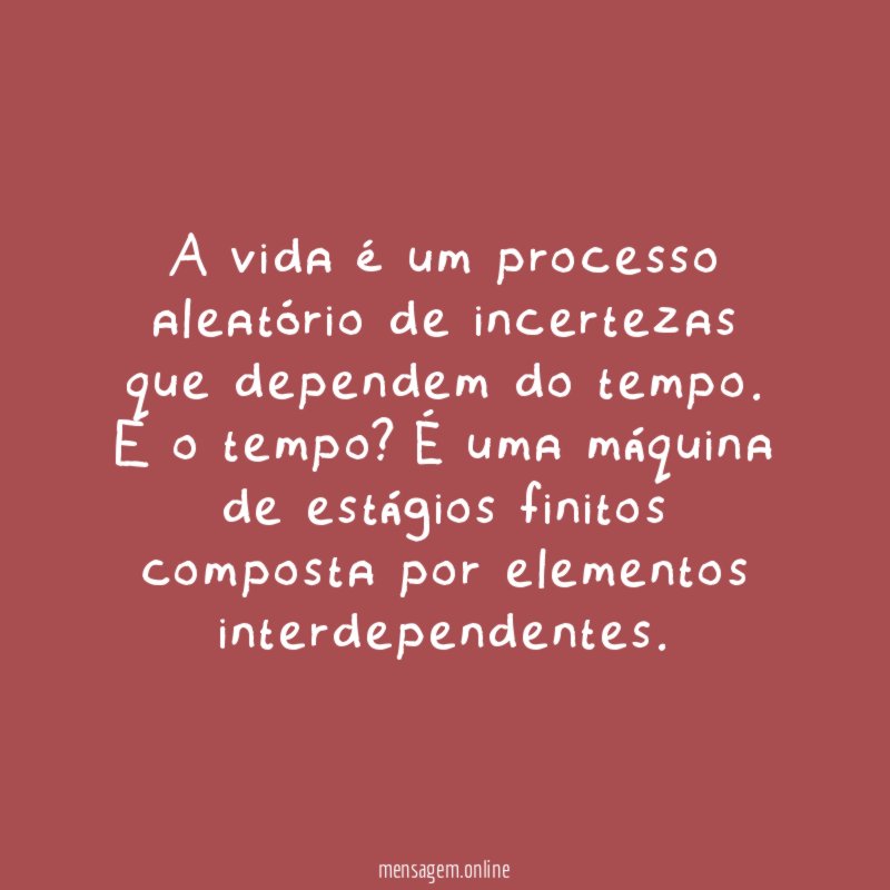 A vida é um processo aleatório de incertezas que dependem do tempo