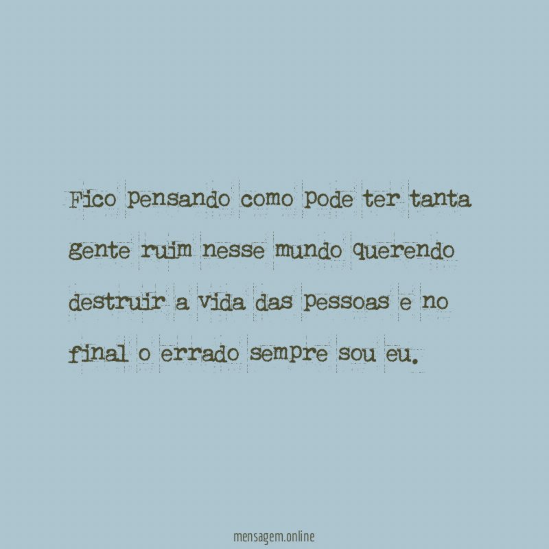 Fico pensando como pode ter tanta gente ruim