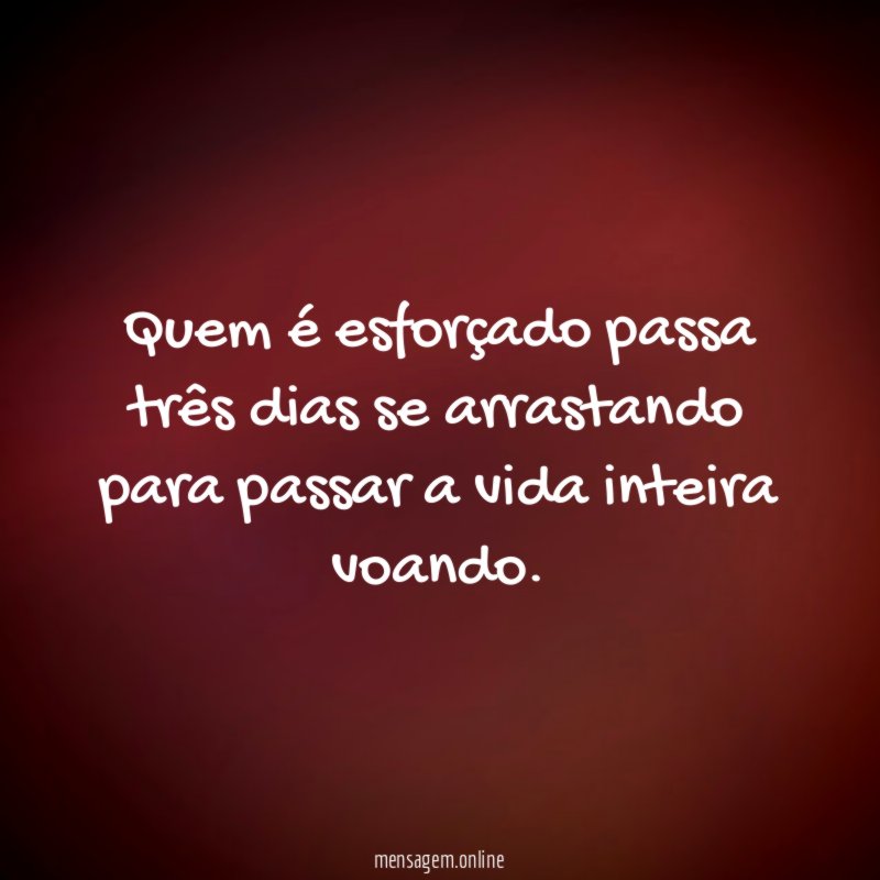 Quem é esforçado passa três dias se arrastando